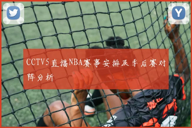 CCTV5直播NBA赛事安排及季后赛对阵分析