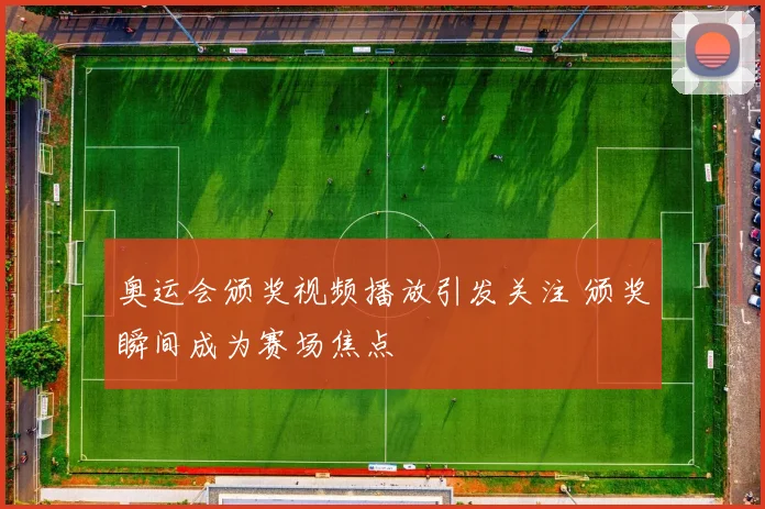 奥运会颁奖视频播放引发关注 颁奖瞬间成为赛场焦点