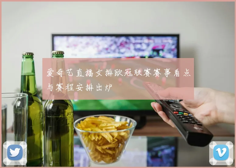 爱奇艺直播女排欧冠联赛赛事看点与赛程安排出炉