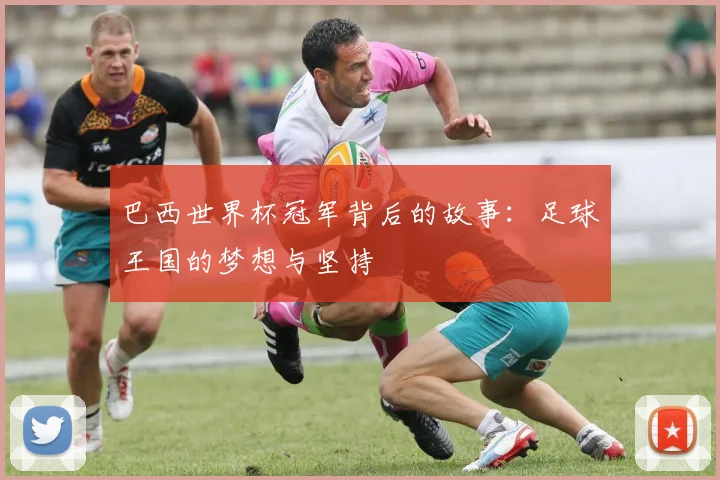 巴西世界杯冠军背后的故事：足球王国的梦想与坚持
