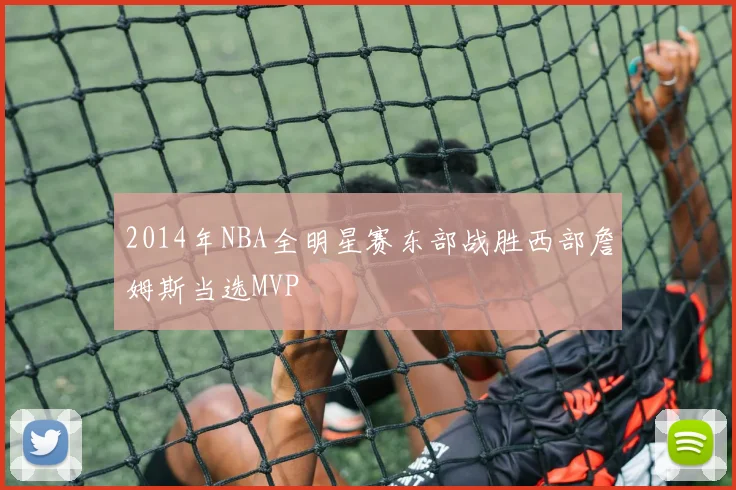 2014年NBA全明星赛东部战胜西部詹姆斯当选MVP