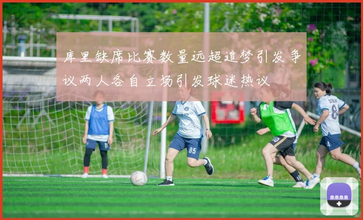 库里缺席比赛数量远超追梦引发争议两人各自立场引发球迷热议