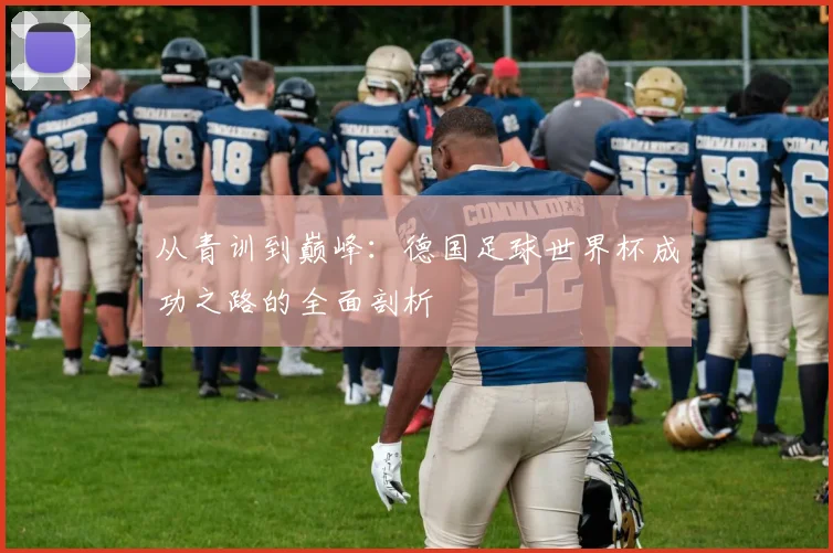 从青训到巅峰：德国足球世界杯成功之路的全面剖析