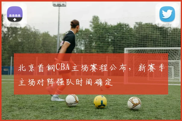 北京首钢CBA主场赛程公布，新赛季主场对阵强队时间确定