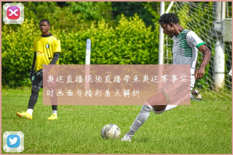 奥运直播现场直播带来奥运赛事实时画面与精彩看点解析